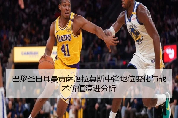巴黎圣日耳曼贡萨洛拉莫斯中锋地位变化与战术价值演进分析