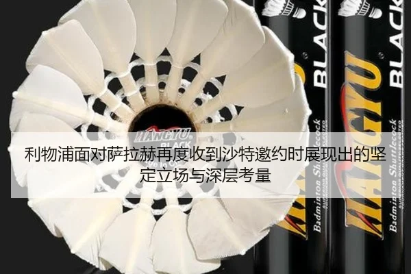 利物浦面对萨拉赫再度收到沙特邀约时展现出的坚定立场与深层考量