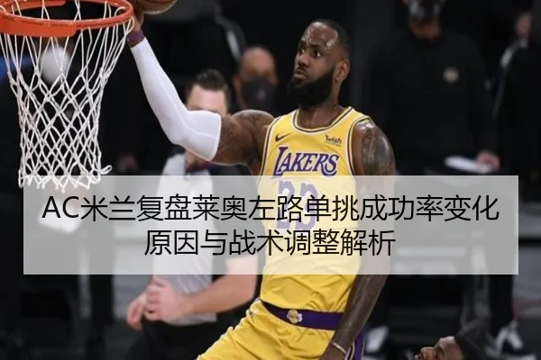 AC米兰复盘莱奥左路单挑成功率变化原因与战术调整解析