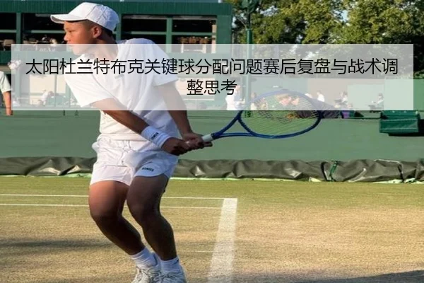 太阳杜兰特布克关键球分配问题赛后复盘与战术调整思考