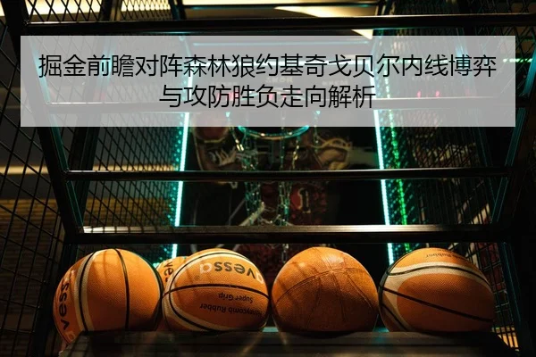 掘金前瞻对阵森林狼约基奇戈贝尔内线博弈与攻防胜负走向解析