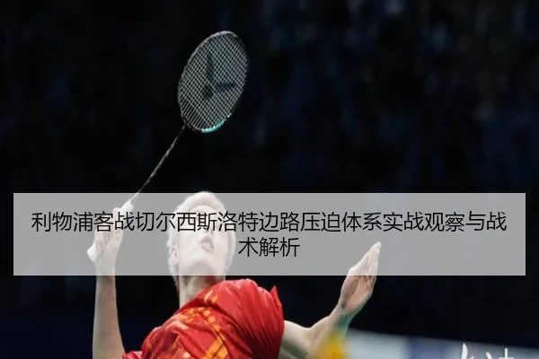 利物浦客战切尔西斯洛特边路压迫体系实战观察与战术解析