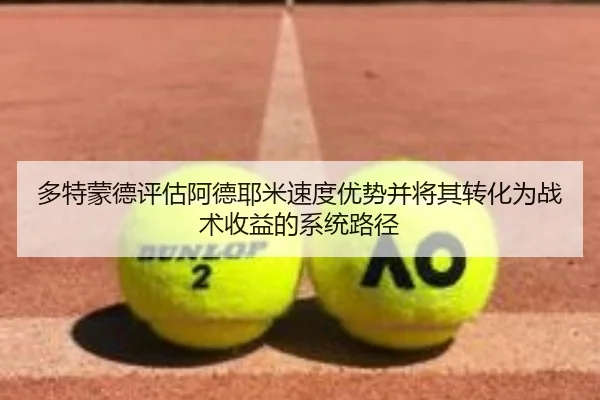 多特蒙德评估阿德耶米速度优势并将其转化为战术收益的系统路径