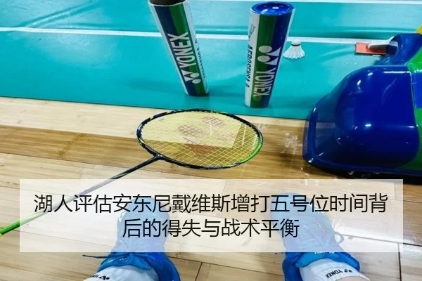 湖人评估安东尼戴维斯增打五号位时间背后的得失与战术平衡