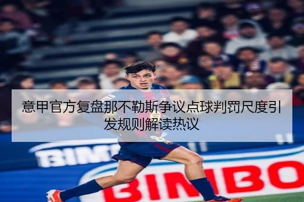 意甲官方复盘那不勒斯争议点球判罚尺度引发规则解读热议