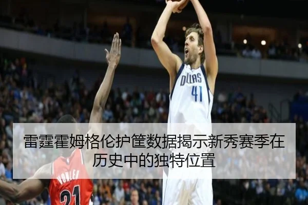 雷霆霍姆格伦护筐数据揭示新秀赛季在历史中的独特位置