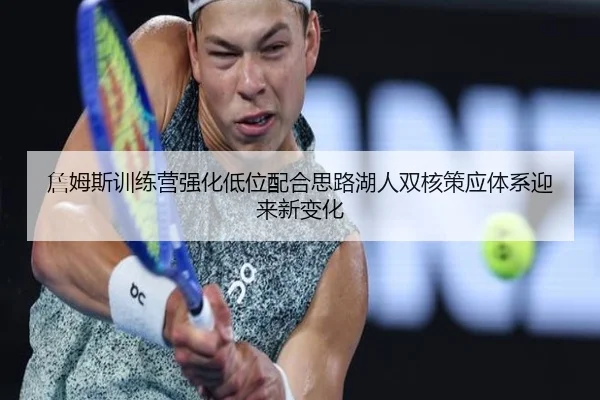 詹姆斯训练营强化低位配合思路湖人双核策应体系迎来新变化