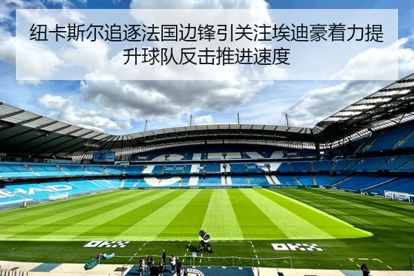 纽卡斯尔追逐法国边锋引关注埃迪豪着力提升球队反击推进速度