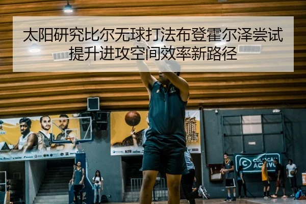 太阳研究比尔无球打法布登霍尔泽尝试提升进攻空间效率新路径